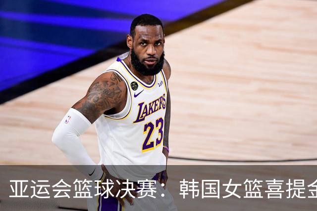 亚运会篮球决赛：韩国女篮喜提金牌，中国女篮收获铜牌