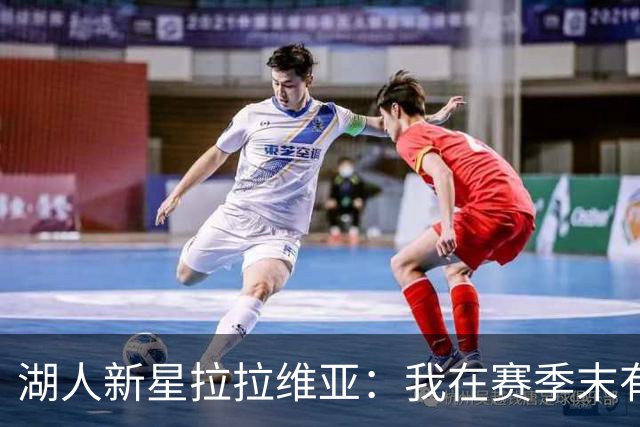 湖人新星拉拉维亚：我在赛季末有点懒散，但这个夏天我变得更聪明了！