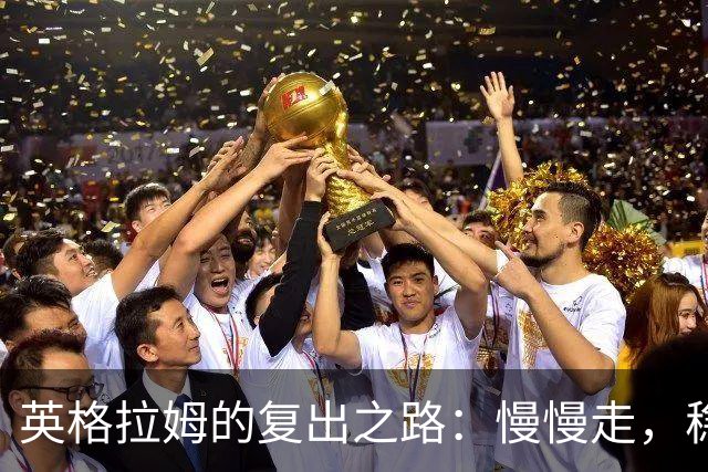 英格拉姆的复出之路：慢慢走，稳稳来！
