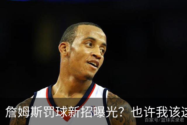 詹姆斯罚球新招曝光？也许我该这样来！