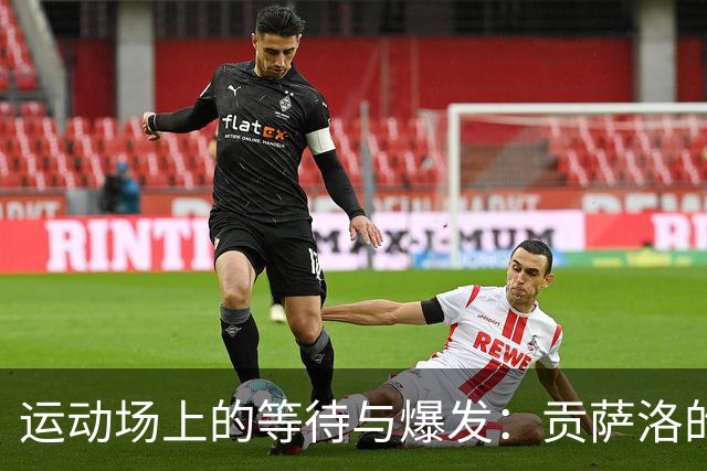 运动场上的等待与爆发：贡萨洛的逆袭故事