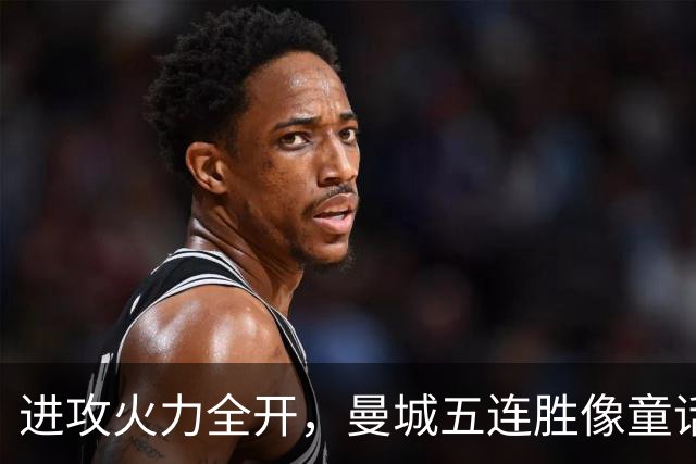 进攻火力全开，曼城五连胜像童话故事一样！