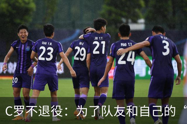 C罗不退役：为了队友和自己的“告别秀